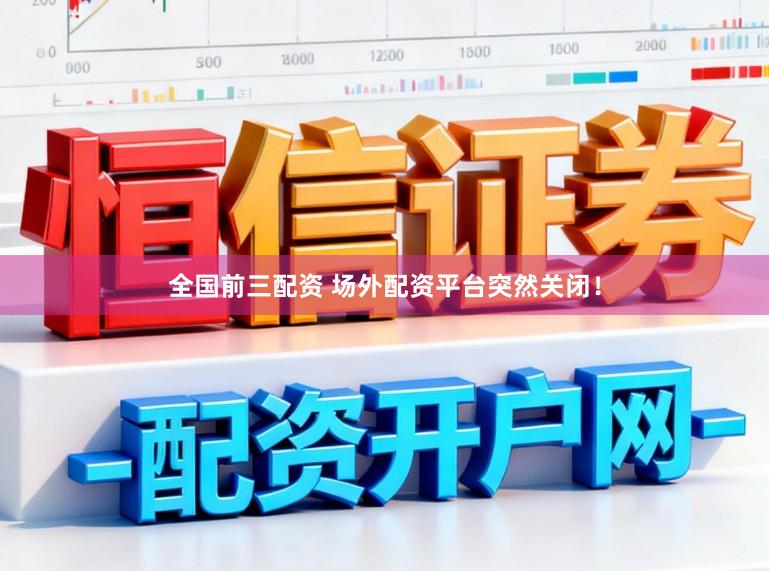 全国前三配资 场外配资平台突然关闭！