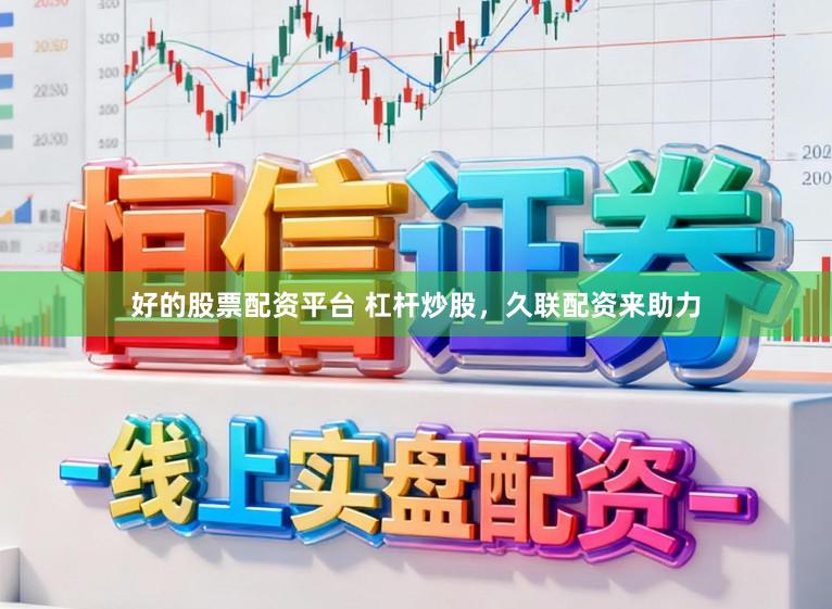 好的股票配资平台 杠杆炒股，久联配资来助力