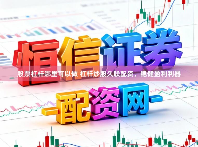股票杠杆哪里可以做 杠杆炒股久联配资，稳健盈利利器