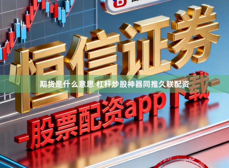 期货是什么意思 杠杆炒股神器同推久联配资