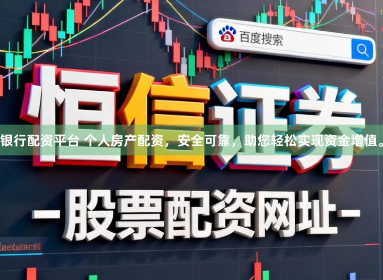 银行配资平台 个人房产配资，安全可靠，助您轻松实现资金增值。