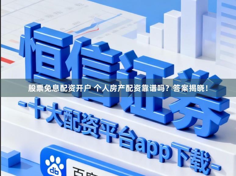 股票免息配资开户 个人房产配资靠谱吗？答案揭晓！