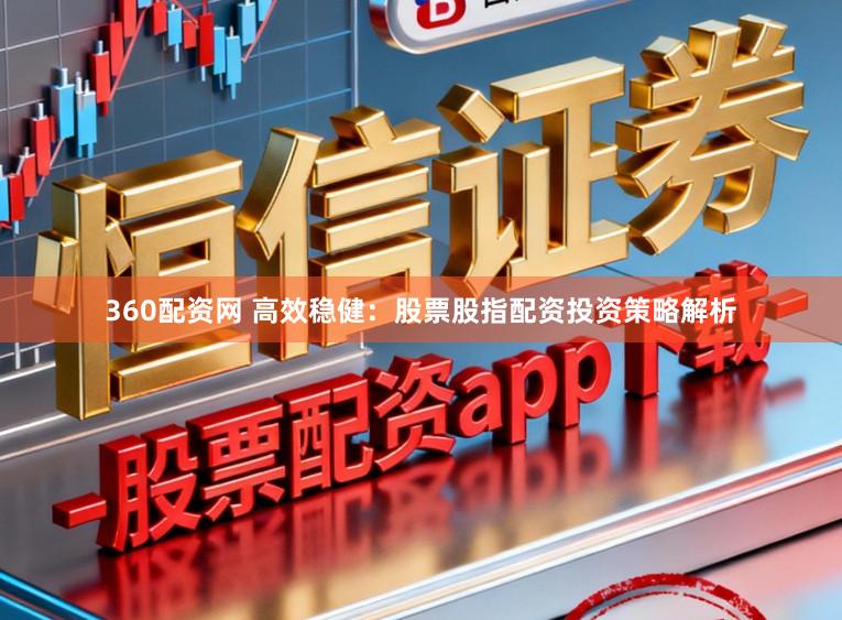 360配资网 高效稳健:股票股指配资投资策略解析