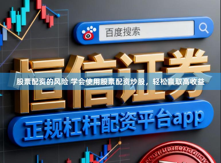 股票配资的风险 学会使用股票配资炒股，轻松赢取高收益