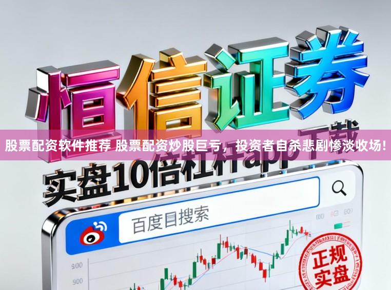 股票配资软件推荐 股票配资炒股巨亏，投资者自杀悲剧惨淡收场!
