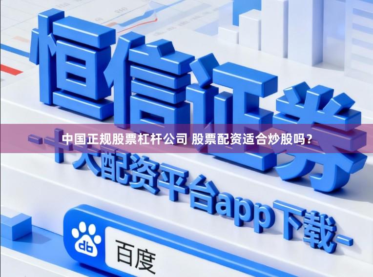 中国正规股票杠杆公司 股票配资适合炒股吗？