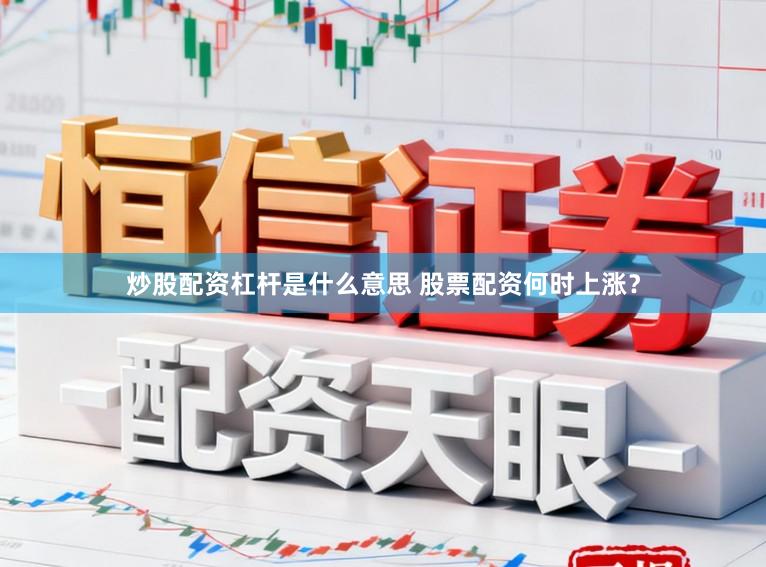 炒股配资杠杆是什么意思 股票配资何时上涨？