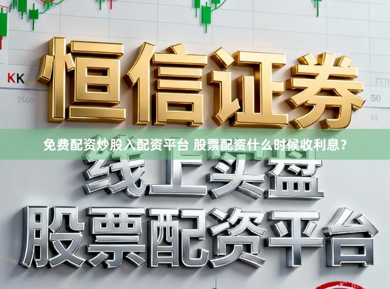 免费配资炒股入配资平台 股票配资什么时候收利息?