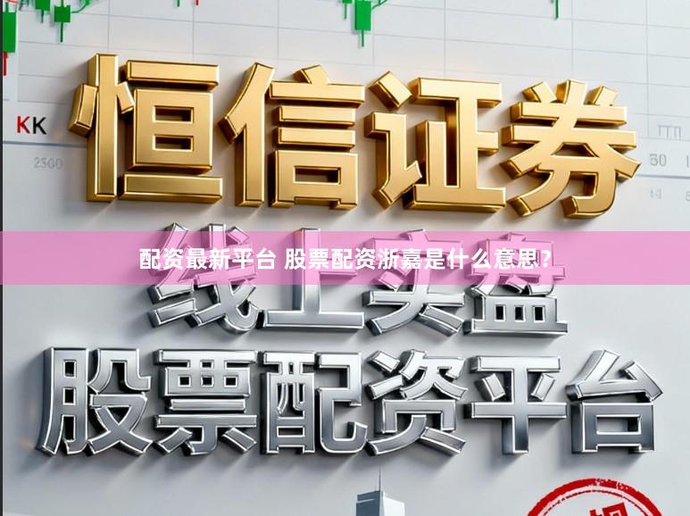配资最新平台 股票配资浙嘉是什么意思？