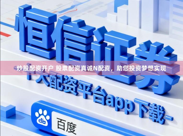 炒股配资开户 股票配资真诚N配资，助您投资梦想实现