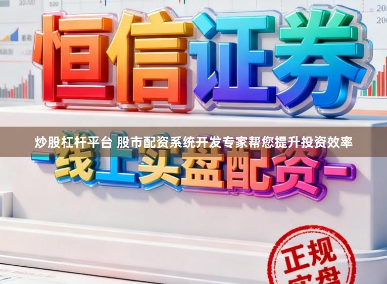炒股杠杆平台 股市配资系统开发专家帮您提升投资效率