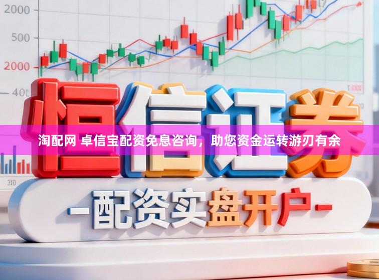 淘配网 卓信宝配资免息咨询，助您资金运转游刃有余