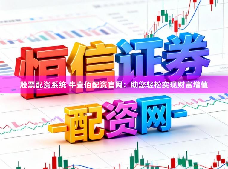 股票配资系统 牛壹佰配资官网：助您轻松实现财富增值