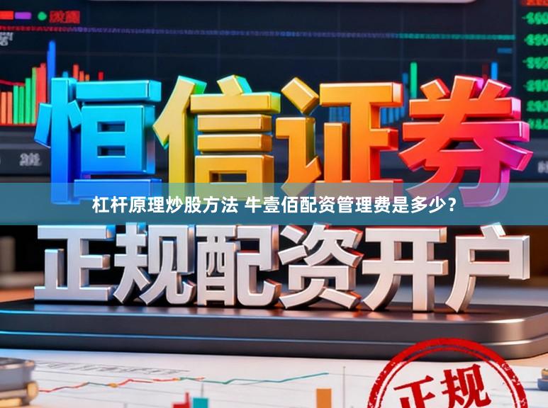 杠杆原理炒股方法 牛壹佰配资管理费是多少?