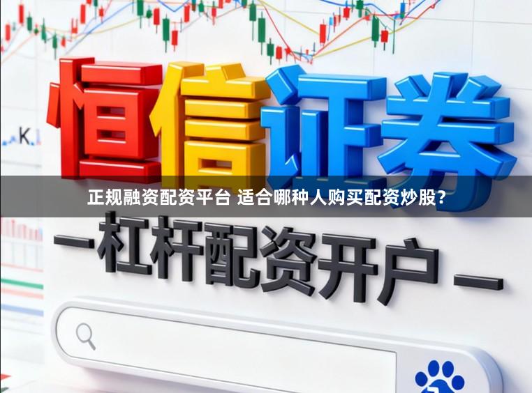 正规融资配资平台 适合哪种人购买配资炒股？