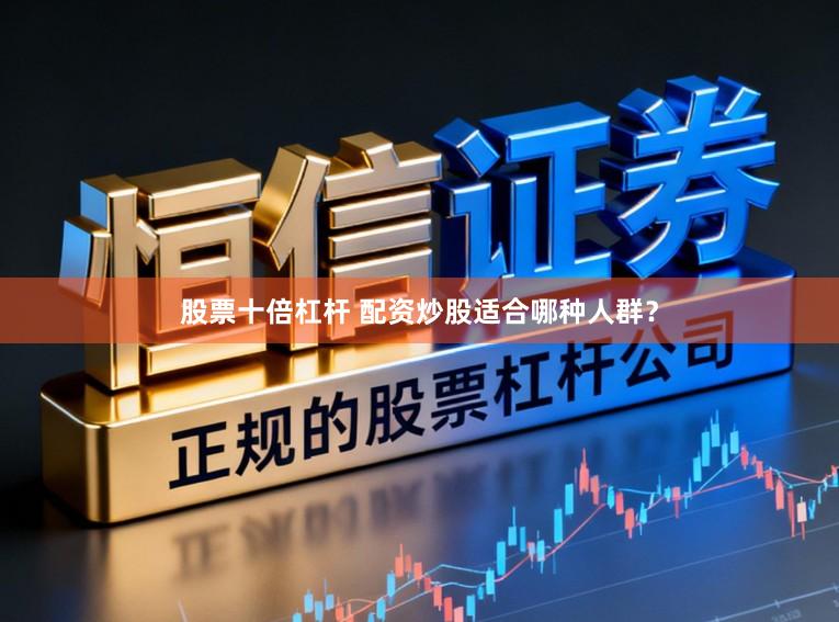 股票十倍杠杆 配资炒股适合哪种人群？