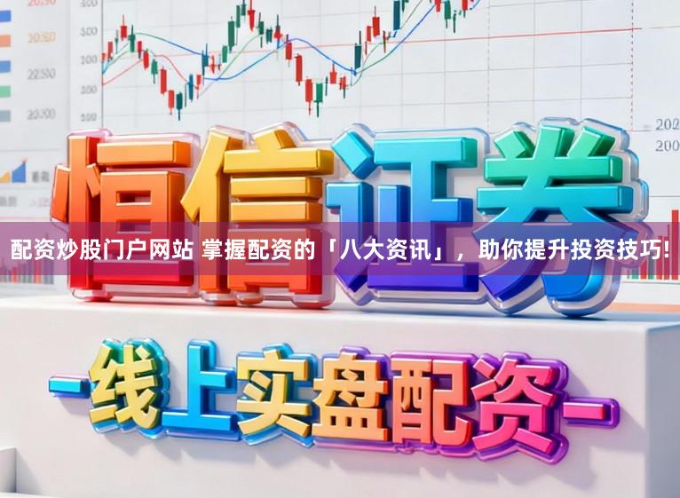 配资炒股门户网站 掌握配资的「八大资讯」，助你提升投资技巧!
