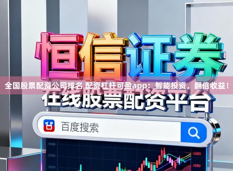 全国股票配资公司排名 配资杠杆可盈app：智能投资，翻倍收益！