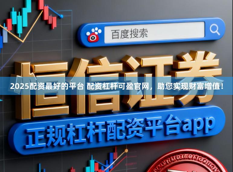 2025配资最好的平台 配资杠杆可盈官网，助您实现财富增值！