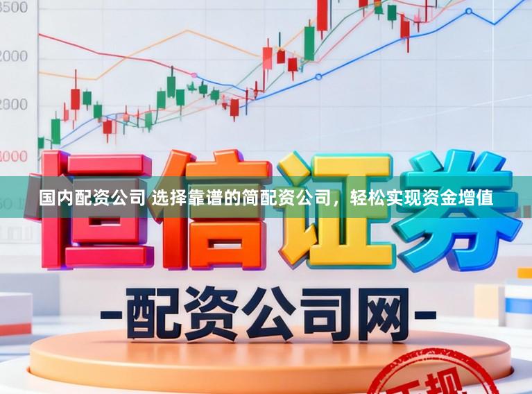 国内配资公司 选择靠谱的简配资公司，轻松实现资金增值