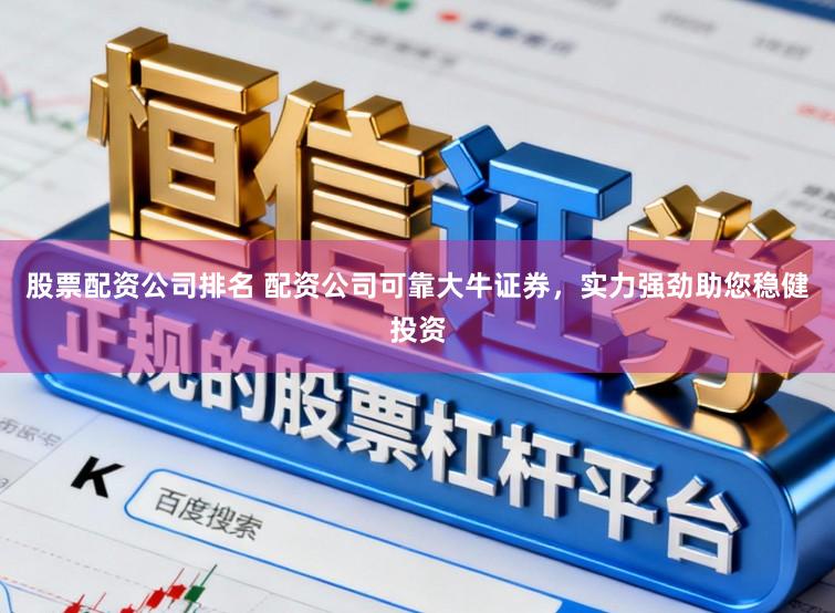 股票配资公司排名 配资公司可靠大牛证券，实力强劲助您稳健投资