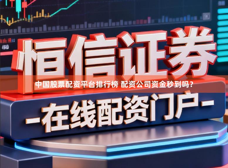 中国股票配资平台排行榜 配资公司资金秒到吗？