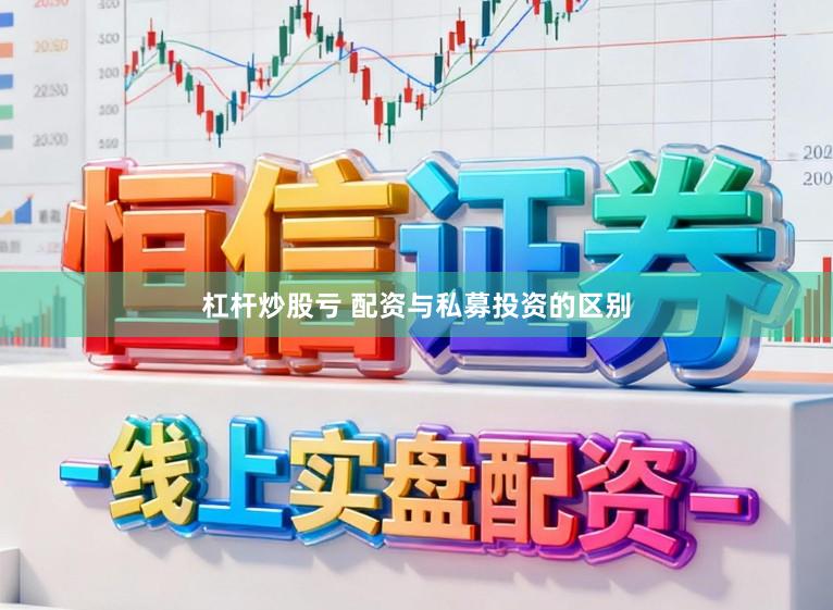 杠杆炒股亏 配资与私募投资的区别