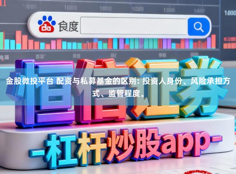 金股微投平台 配资与私募基金的区别: 投资人身份、风险承担方式、监管程度。