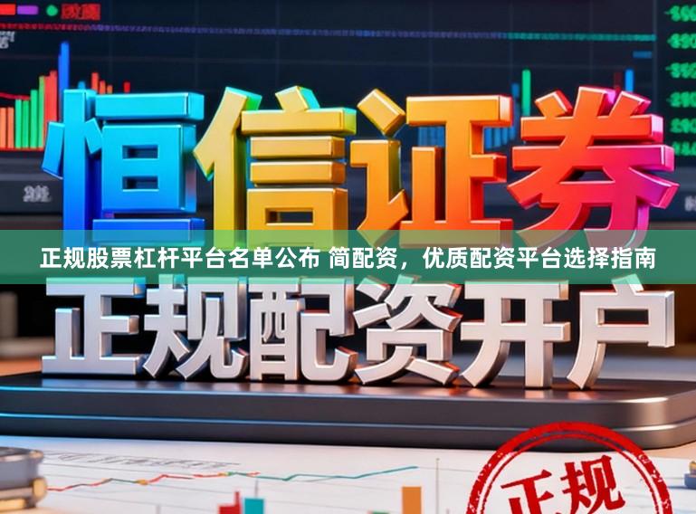 正规股票杠杆平台名单公布 简配资，优质配资平台选择指南