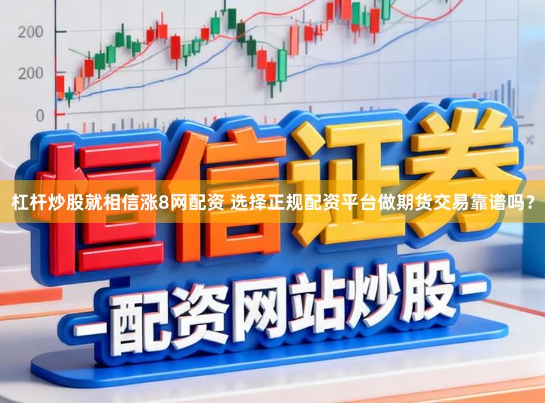 杠杆炒股就相信涨8网配资 选择正规配资平台做期货交易靠谱吗？