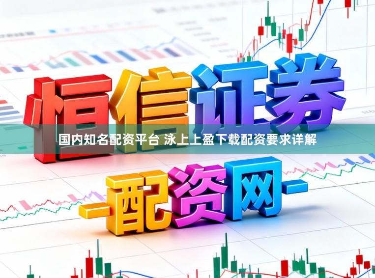 国内知名配资平台 泳上上盈下载配资要求详解