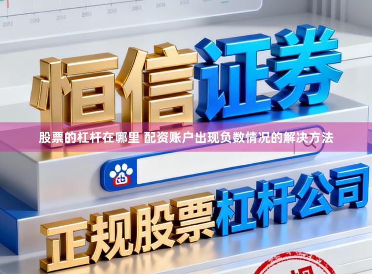 股票的杠杆在哪里 配资账户出现负数情况的解决方法