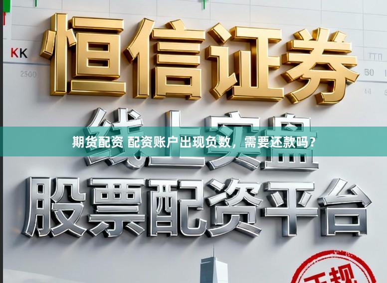 期货配资 配资账户出现负数，需要还款吗？