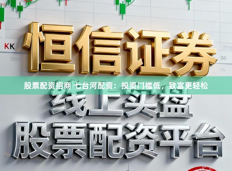 股票配资招商 七台河配资：投资门槛低，致富更轻松