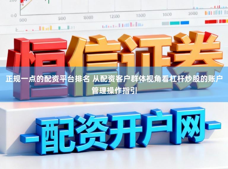 正规一点的配资平台排名 从配资客户群体视角看杠杆炒股的账户管理操作指引