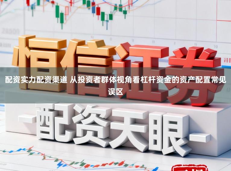 配资实力配资渠道 从投资者群体视角看杠杆资金的资产配置常见误区