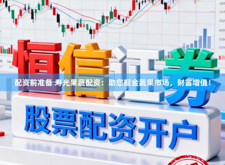 配资前准备 寿光果蔬配资：助您掘金蔬果市场，财富增值！