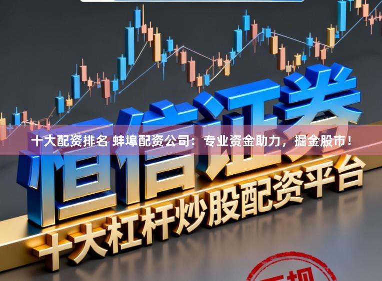 十大配资排名 蚌埠配资公司：专业资金助力，掘金股市！