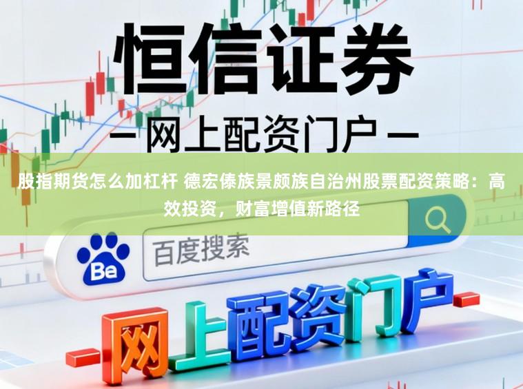 股指期货怎么加杠杆 德宏傣族景颇族自治州股票配资策略：高效投资，财富增值新路径
