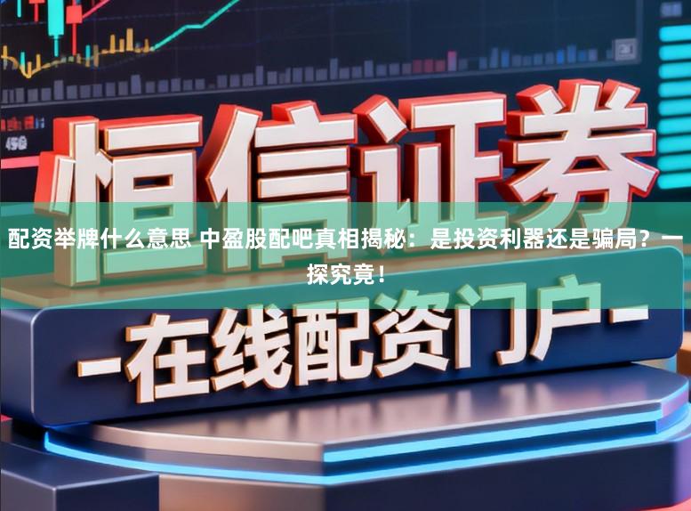 配资举牌什么意思 中盈股配吧真相揭秘：是投资利器还是骗局？一探究竟！