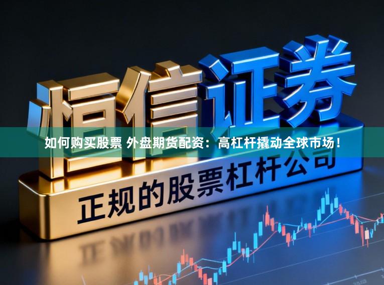 如何购买股票 外盘期货配资：高杠杆撬动全球市场！