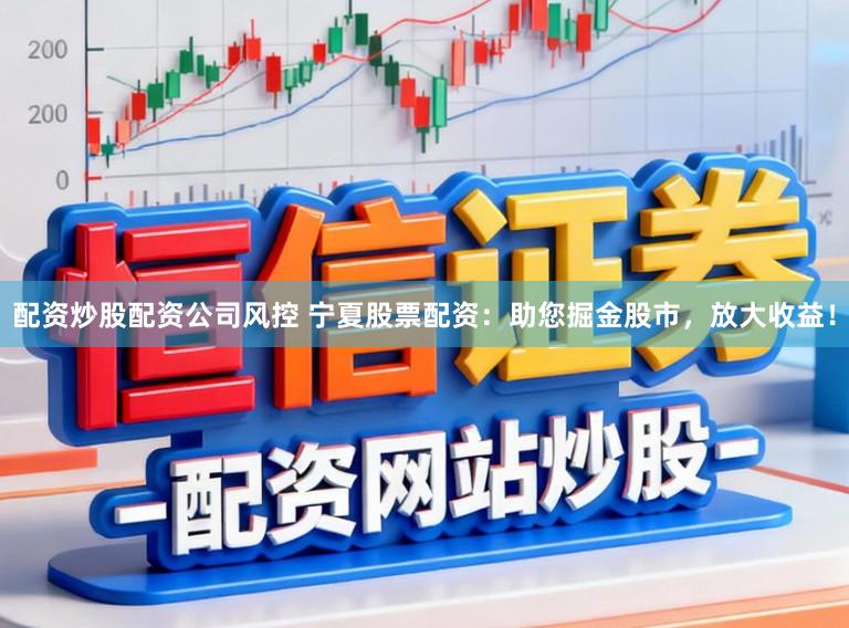 配资炒股配资公司风控 宁夏股票配资：助您掘金股市，放大收益！