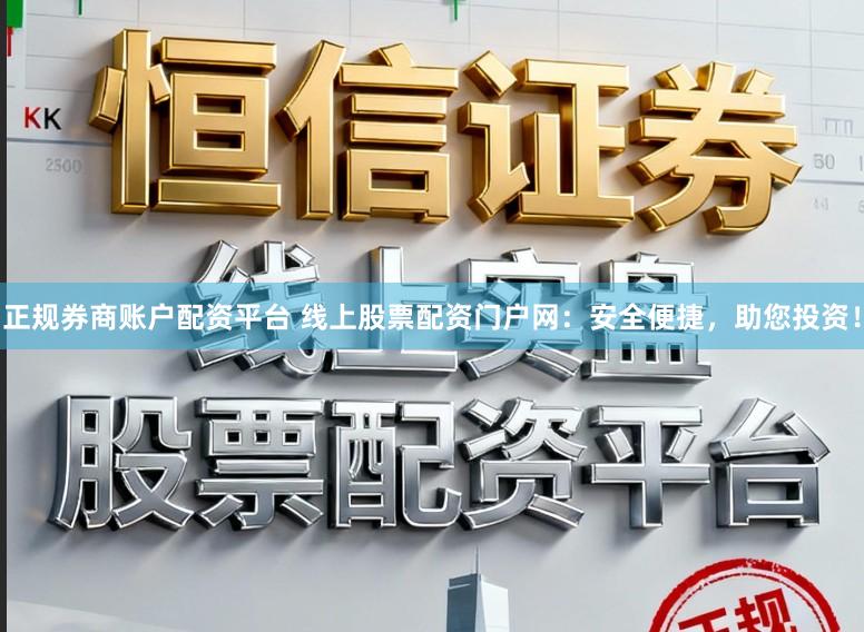 正规券商账户配资平台 线上股票配资门户网：安全便捷，助您投资！