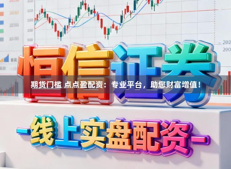 期货门槛 点点盈配资：专业平台，助您财富增值！