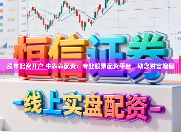 股市配资开户 牛犇犇配资:专业股票配资平台,助您财富增值