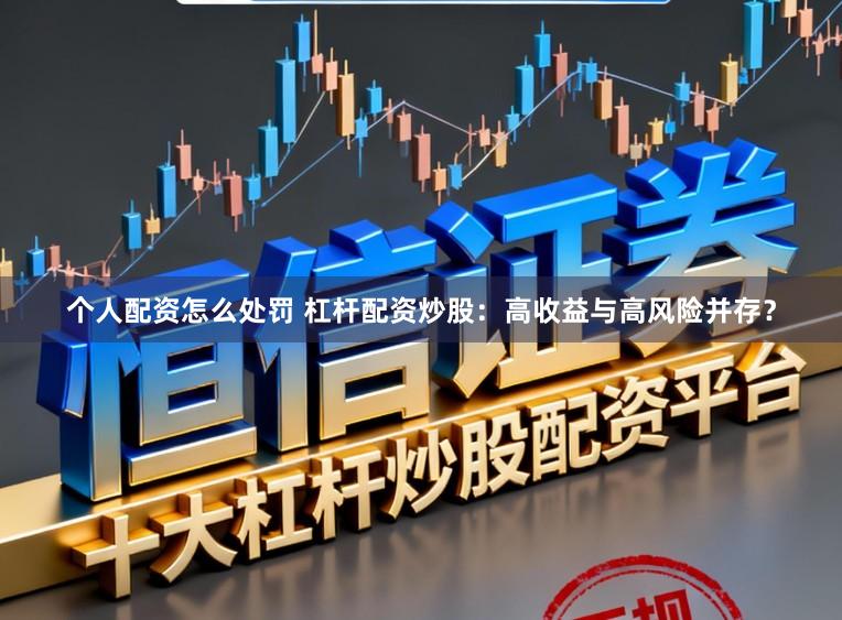 个人配资怎么处罚 杠杆配资炒股：高收益与高风险并存？