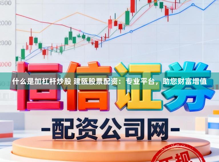 什么是加杠杆炒股 建瓯股票配资：专业平台，助您财富增值
