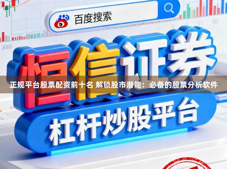正规平台股票配资前十名 解锁股市潜能：必备的股票分析软件